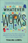 Whatever Works: The Small Cues That Make a Surprising Difference in Our Success at Work--and How to Create a Happier Office By Thalma Lobel Cover Image