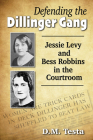 Defending the Dillinger Gang: Jessie Levy and Bess Robbins in the Courtroom By D. M. Testa Cover Image
