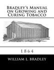 Bradley's Manual on Growing and Curing Tobacco: 1864 By Roger Chambers (Introduction by), William L. Bradley Cover Image