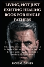 Living, Not Just Existing Healing Book for Single Fathers: Healing from Within: Single Fathers Steps to a Life Well-Lived and Finding Hope Amidst Chal By Ricks O. Davies Cover Image