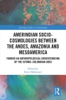 Amerindian Socio-Cosmologies between the Andes, Amazonia and Mesoamerica: Toward an Anthropological Understanding of the Isthmo-Colombian Area (Routledge Studies in Anthropology) By Ernst Halbmayer (Editor) Cover Image