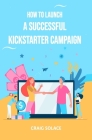 How to Launch A Successful Kickstarter Campaign Cover Image