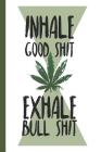 Inhale Good Shit Exhale Bull Shit: A Comprehensive Logbook for Tracking Different Strains of Marijuana Cover Image