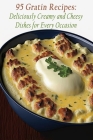 95 Gratin Recipes: Deliciously Creamy and Cheesy Dishes for Every Occasion Cover Image