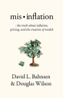 Mis-Inflation: The Truth about Inflation, Pricing, and the Creation of Wealth By David L. Bahnsen, Douglas Wilson Cover Image