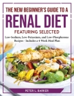 The New Beginner's Guide to a Renal Diet: Featuring Selected Low-Sodium, Low-Potassium, and Low-Phosphorous Recipes - Includes a 4-Week Meal Plan By Peter L Barker Cover Image