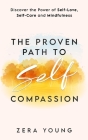 The Proven Path to Self-Compassion: Discover the Power of Self-Love, Self-Care & Mindfulness By Zera Young Cover Image