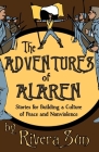The Adventures of Alaren: Stories for Building a Culture of Peace and Nonviolence (Ari Ara) By Rivera Sun Cover Image