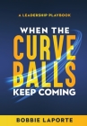 When the Curve Balls Keep Coming: A Leadership Playbook By Bobbie Laporte Cover Image
