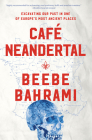 Café Neandertal: Excavating Our Past in One of Europe's Most Ancient Places By Beebe Bahrami Cover Image
