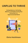 Unplug to Thrive: Finding Balance, Cultivating Wellness, and Rediscovering Real Connection in a Hyperconnected World Cover Image