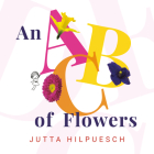 An ABC of Flowers By Jutta Hilpuesch, Jutta Hilpuesch (Illustrator) Cover Image