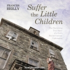 Suffer the Little Children: The Harrowing True Story of a Girl's Brutal Convent Upbringing By Frances Reilly, Emma Lowe (Read by) Cover Image