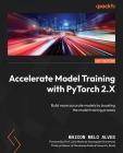 Accelerate Model Training with PyTorch 2.X: Build more accurate models by boosting the model training process Cover Image