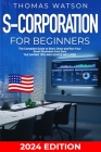 S-Corporation for Beginners: The Complete Guide to Start, Grow and Run Your Small Business from Zero Tax Saving Tips and Advice Included Cover Image