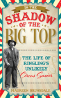 In the Shadow of the Big Top: The Life of Ringling's Unlikely Circus Savior Cover Image