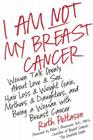 I Am Not My Breast Cancer: Women Talk Openly About Love and Sex, Hair Loss and Weight Gain, Mothers and Daughters, and Being a Woman with Breast Cancer By Ruth Peltason Cover Image