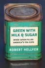 Green with Milk and Sugar: When Japan Filled America's Tea Cups By Robert Hellyer Cover Image