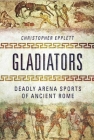 Gladiators: Deadly Arena Sports of Ancient Rome By Christopher Epplett Cover Image