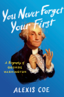 You Never Forget Your First: A Biography of George Washington By Alexis Coe Cover Image