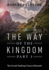 The Way of the Kingdom Part 3: The Life and Teaching of Jesus of Nazareth By Robert Primrose Cover Image