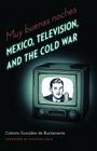 Muy buenas noches: Mexico, Television, and the Cold War (The Mexican Experience) By Celeste Gonzalez de Bustamante, Richard Cole (Foreword by) Cover Image