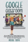 Google Classroom: The Top 5 Hidden Features to Master Google Classroom For Teachers And Students. Boost The Quality Of Online Teaching A Cover Image