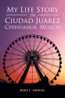 My Life Story in Ciudad Juarez Chihuahua, Mexico By Maria S. Carbajal Cover Image