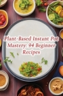Plant-Based Instant Pot Mastery: 94 Beginner Recipes By de Divine Decadence Cover Image