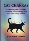 Cat chakras. A complete guide to clearing, cleansing and balancing your cats' core energy centres. By Julie-Anne Thorne Cover Image