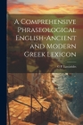 A Comprehensive Phraseological English-Ancient and Modern Greek Lexicon By G. P. Lascarides Cover Image