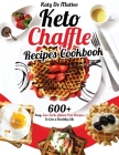 Keto Chaffle Recipes Cookbook: 600+ Easy, Low-Carb, Gluten-Free Recipes To Live a Healthy Life Cover Image