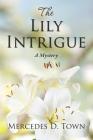 The Lily Intrigue: A Mystery By Mercedes D. Town Cover Image