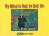My Mind Is Out to Get Me: Humor And Wisdom In Recovery By Anonymous Cover Image