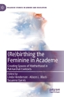 (Re)Birthing the Feminine in Academe: Creating Spaces of Motherhood in Patriarchal Contexts (Palgrave Studies in Gender and Education) By Linda Henderson (Editor), Alison L. Black (Editor), Susanne Garvis (Editor) Cover Image
