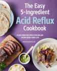 The Easy 5-Ingredient Acid Reflux Cookbook: Fuss-free Recipes for Relief from GERD and LPR Cover Image