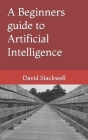A Beginners guide to Artificial Intelligence By David A. Slackwell Cover Image