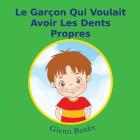 Le Garcon Qui Voulait Avoir Les Dents Propres By Violeta Honasan (Illustrator), Lingwei Wong (Translator), Glenn Banks Dds Cover Image