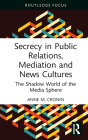 Secrecy in Public Relations, Mediation and News Cultures: The Shadow World of the Media Sphere (Routledge Focus on Media and Cultural Studies) Cover Image