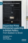 Disjunctive Prime Ministerial Leadership in British Politics: From Baldwin to Brexit (Palgrave Studies in Political Leadership) By Christopher Byrne, Nick Randall, Kevin Theakston Cover Image