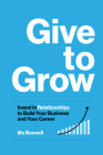 Give to Grow: Invest in Relationships to Build Your Business and Your Career By Mo Bunnell Cover Image