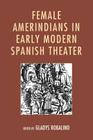 Female Amerindians in Early Modern Spanish Theater By Gladys Robalino (Editor), Judith G. Caballero (Contribution by), Ronna Feit (Contribution by) Cover Image