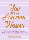 You Are an Awesome Woman: Affirmations and Inspired Ideas for Self-Care, Success and a Truly Happy Life (Positive Book for Women) By Becca Anderson, Alexandra Franzen (Foreword by) Cover Image