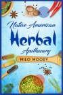 Native American Herbal Apothecary: Learn From Native American Herbal Remedies How to Treat any Illness and Stock your Herbal Pantry (2022 Guide for Be By Milo Moody Cover Image