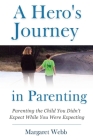 A Hero's Journey in Parenting: Parenting the Child You Didn't Expect While You Were Expecting By Margaret Webb Cover Image