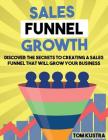 Sales Funnel Growth: Discover The Secrets To Creating A Sales Funnel That Will Grow Your Business Cover Image