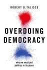 Overdoing Democracy: Why We Must Put Politics in Its Place By Robert B. Talisse Cover Image