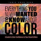 Everything You Never Wanted to Know About Color: A Guide to Color-Confidence in Your Brand & More Cover Image
