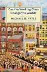 Can the Working Class Change the World? By Michael D. Yates Cover Image
