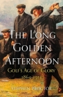 The Long Golden Afternoon: Golf's Age of Glory, 1864-1914 Cover Image